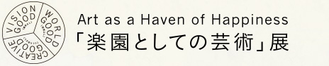 Art as a Haven of Happiness 「楽園としての芸術」展